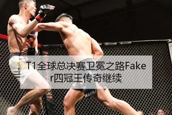 T1全球总决赛卫冕之路Faker四冠王传奇继续
