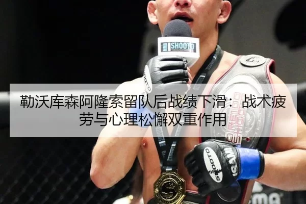 勒沃库森阿隆索留队后战绩下滑：战术疲劳与心理松懈双重作用