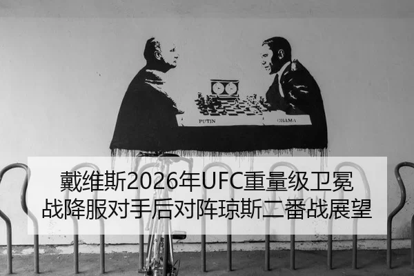 戴维斯2026年UFC重量级卫冕战降服对手后对阵琼斯二番战展望